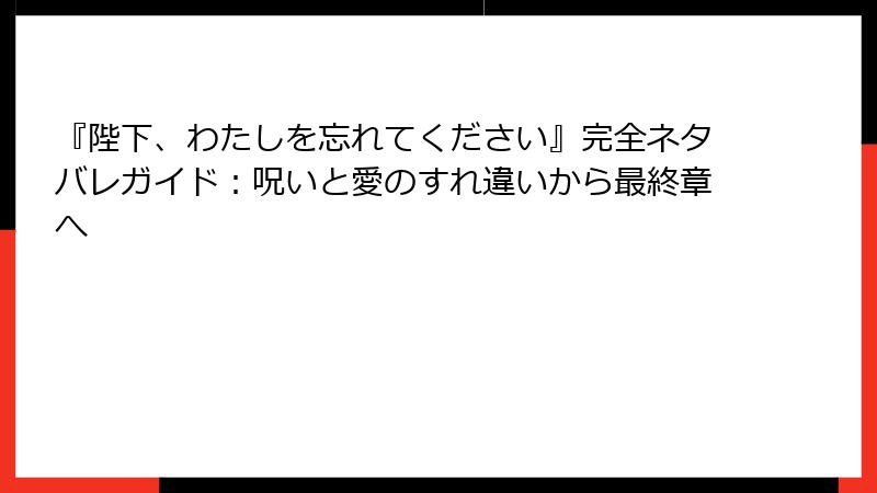 『陛下、わたしを忘れてください』完全ネタバレガイド：呪いと愛のすれ違いから最終章へ