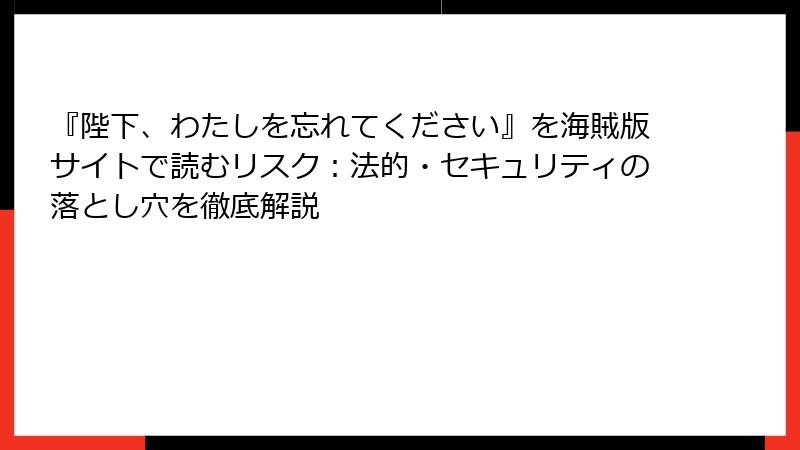 『陛下、わたしを忘れてください』を海賊版サイトで読むリスク：法的・セキュリティの落とし穴を徹底解説
