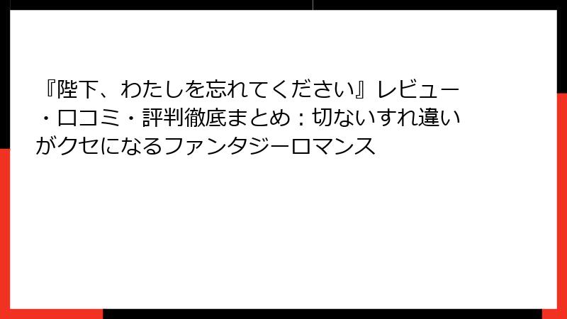 『陛下、わたしを忘れてください』レビュー・口コミ・評判徹底まとめ：切ないすれ違いがクセになるファンタジーロマンス