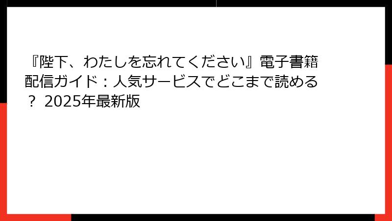 『陛下、わたしを忘れてください』電子書籍配信ガイド：人気サービスでどこまで読める？ 2025年最新版