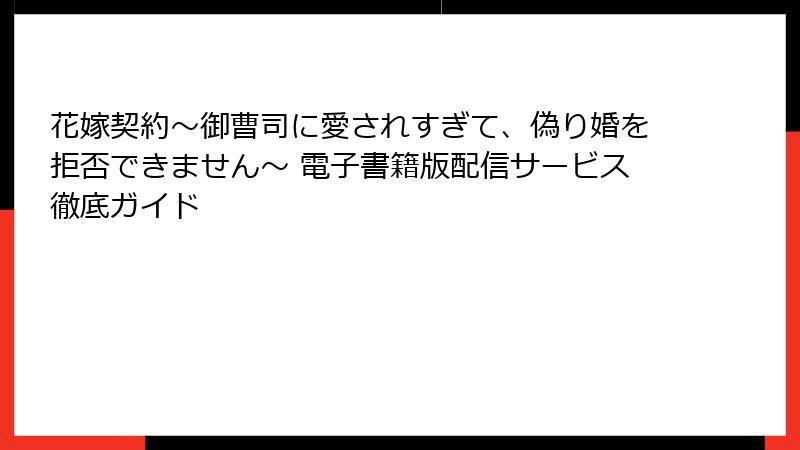 花嫁契約～御曹司に愛されすぎて、偽り婚を拒否できません～ 電子書籍版配信サービス徹底ガイド