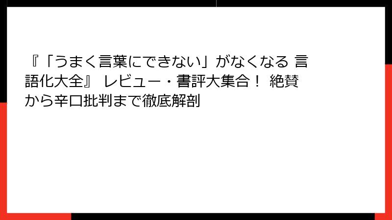 『「うまく言葉にできない」がなくなる 言語化大全』 レビュー・書評大集合！ 絶賛から辛口批判まで徹底解剖