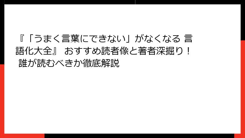 『「うまく言葉にできない」がなくなる 言語化大全』 おすすめ読者像と著者深掘り！ 誰が読むべきか徹底解説