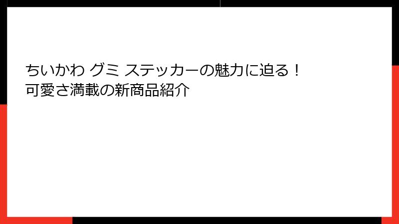 ちいかわ グミ ステッカーの魅力に迫る！可愛さ満載の新商品紹介