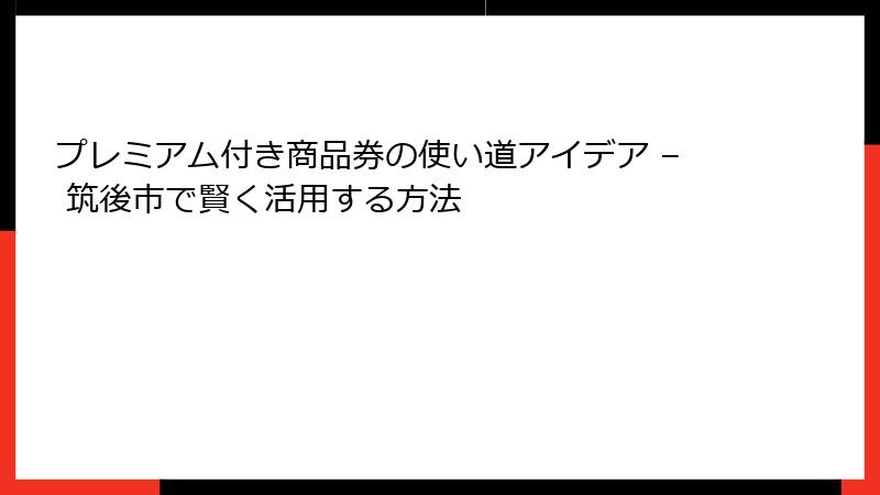 プレミアム付き商品券の使い道アイデア – 筑後市で賢く活用する方法