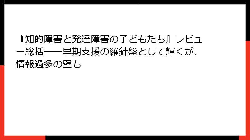 『知的障害と発達障害の子どもたち』レビュー総括――早期支援の羅針盤として輝くが、情報過多の壁も
