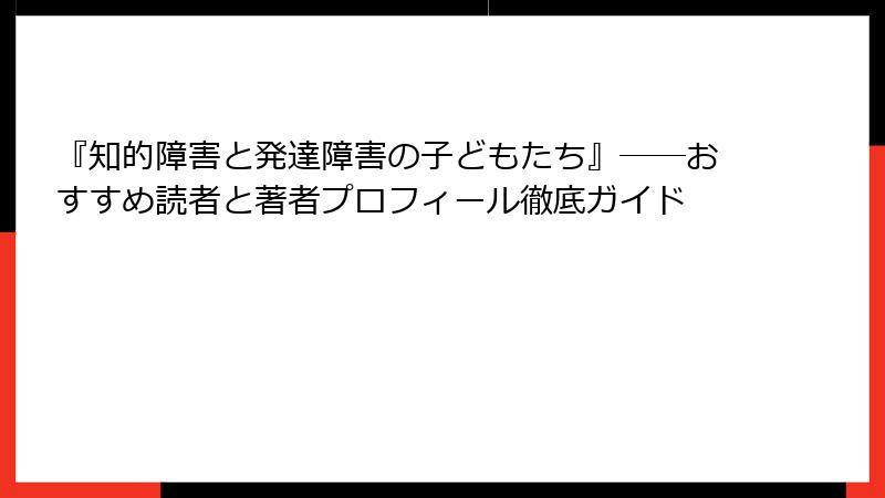 『知的障害と発達障害の子どもたち』――おすすめ読者と著者プロフィール徹底ガイド