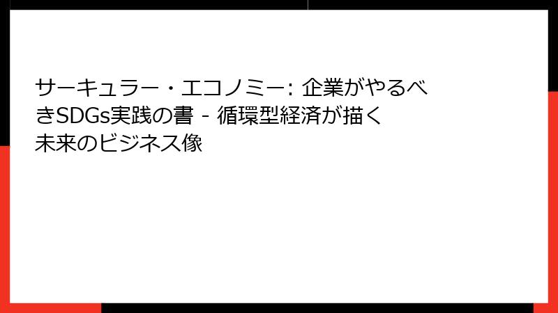 サーキュラー・エコノミー: 企業がやるべきSDGs実践の書 - 循環型経済が描く未来のビジネス像