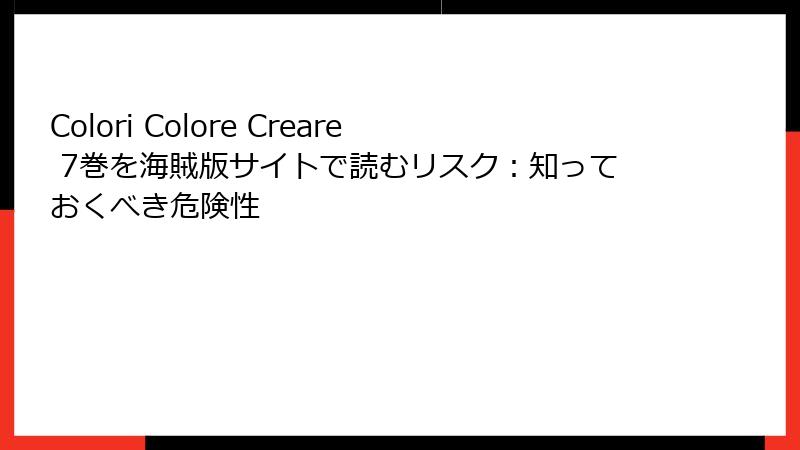 Colori Colore Creare 7巻を海賊版サイトで読むリスク：知っておくべき危険性