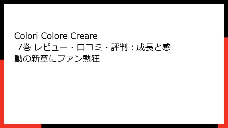Colori Colore Creare 7巻 レビュー・口コミ・評判：成長と感動の新章にファン熱狂