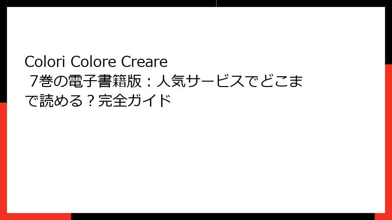 Colori Colore Creare 7巻の電子書籍版：人気サービスでどこまで読める？完全ガイド
