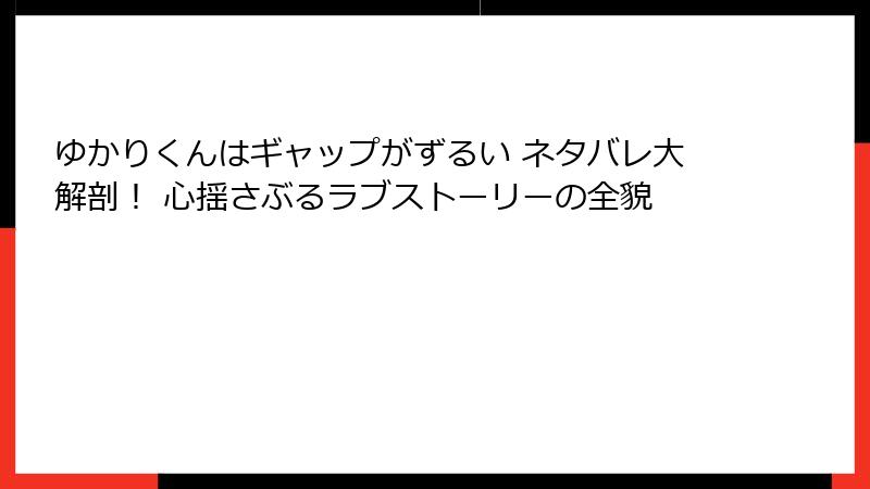 ゆかりくんはギャップがずるい ネタバレ大解剖！ 心揺さぶるラブストーリーの全貌