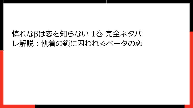 憐れなβは恋を知らない 1巻 完全ネタバレ解説：執着の鎖に囚われるベータの恋