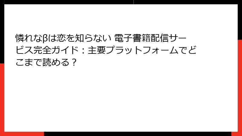憐れなβは恋を知らない 電子書籍配信サービス完全ガイド：主要プラットフォームでどこまで読める？