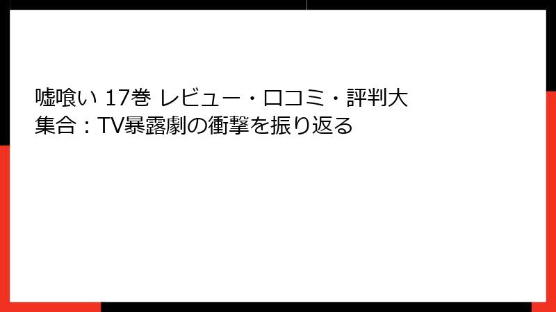 嘘喰い 17巻 レビュー・口コミ・評判大集合:TV暴露劇の衝撃を振り返る