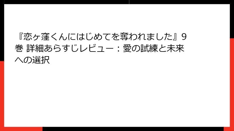 『恋ヶ窪くんにはじめてを奪われました』9巻 詳細あらすじレビュー：愛の試練と未来への選択