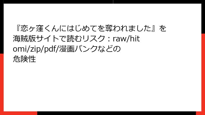 『恋ヶ窪くんにはじめてを奪われました』を海賊版サイトで読むリスク：raw/hitomi/zip/pdf/漫画バンクなどの危険性