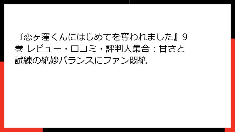 『恋ヶ窪くんにはじめてを奪われました』9巻 レビュー・口コミ・評判大集合：甘さと試練の絶妙バランスにファン悶絶