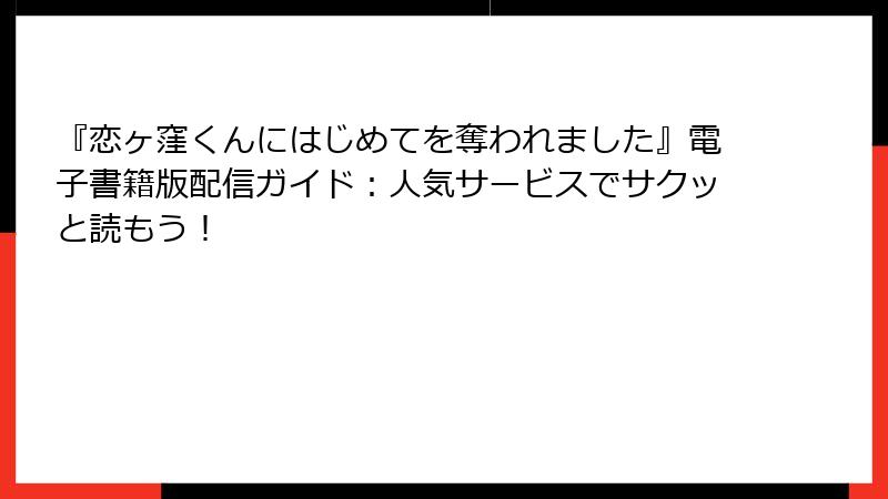 『恋ヶ窪くんにはじめてを奪われました』電子書籍版配信ガイド：人気サービスでサクッと読もう！
