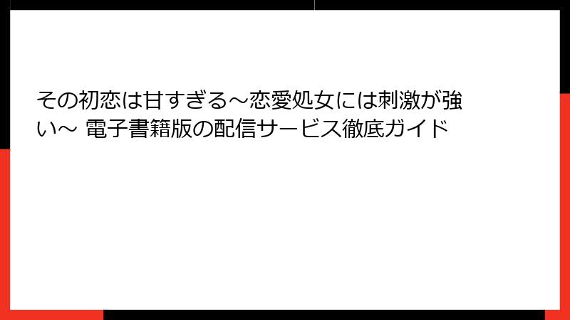 その初恋は甘すぎる～恋愛処女には刺激が強い～ 電子書籍版の配信サービス徹底ガイド