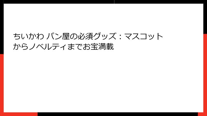 ちいかわ パン屋の必須グッズ：マスコットからノベルティまでお宝満載