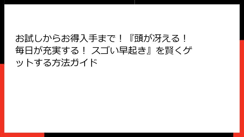 お試しからお得入手まで！『頭が冴える！ 毎日が充実する！ スゴい早起き』を賢くゲットする方法ガイド