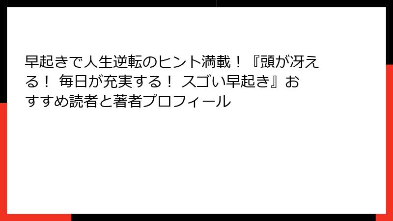 早起きで人生逆転のヒント満載！『頭が冴える！ 毎日が充実する！ スゴい早起き』おすすめ読者と著者プロフィール