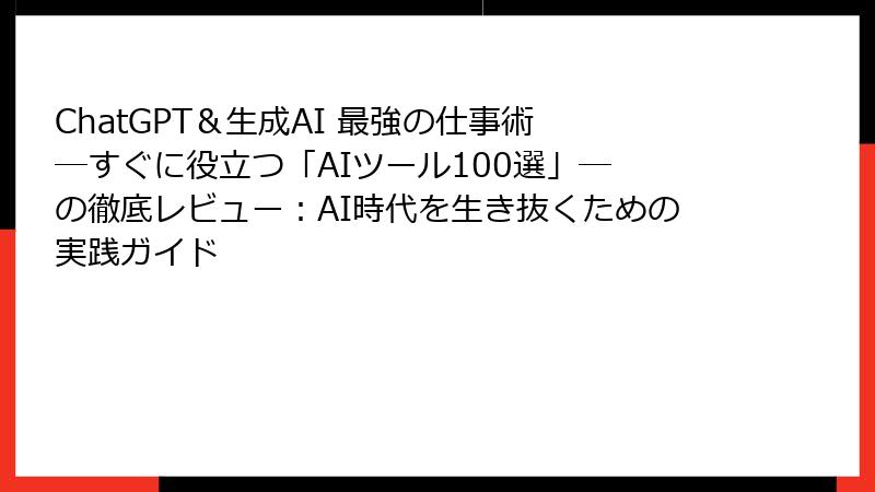 ChatGPT＆生成AI 最強の仕事術 ―すぐに役立つ「AIツール100選」― の徹底レビュー：AI時代を生き抜くための実践ガイド