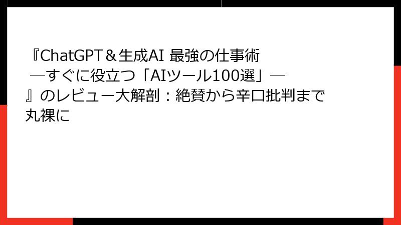 『ChatGPT＆生成AI 最強の仕事術 ―すぐに役立つ「AIツール100選」―』のレビュー大解剖：絶賛から辛口批判まで丸裸に