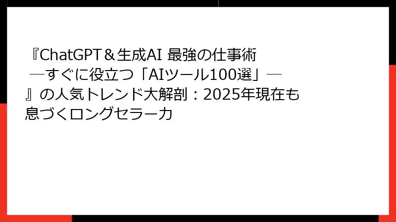 『ChatGPT＆生成AI 最強の仕事術 ―すぐに役立つ「AIツール100選」―』の人気トレンド大解剖：2025年現在も息づくロングセラー力