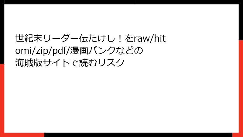 世紀末リーダー伝たけし!をraw/hitomi/zip/pdf/漫画バンクなどの海賊版サイトで読むリスク