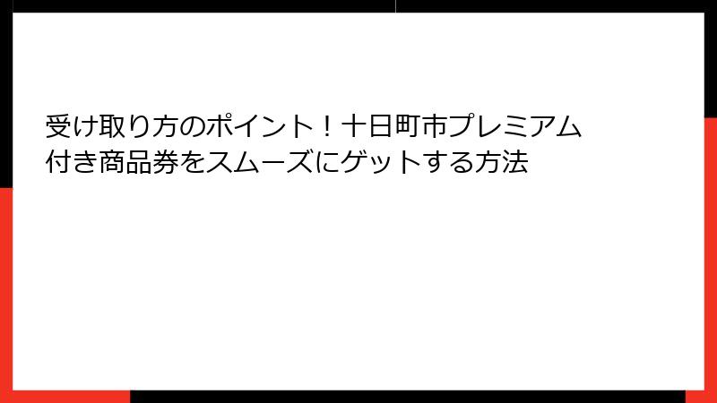 受け取り方のポイント！十日町市プレミアム付き商品券をスムーズにゲットする方法