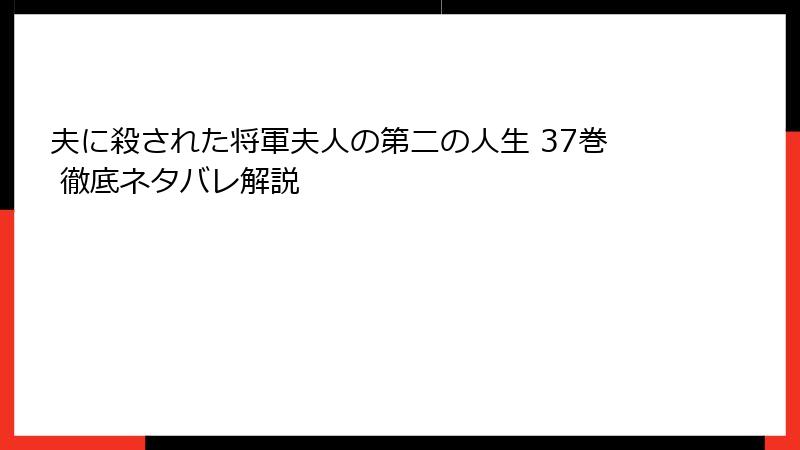 夫に殺された将軍夫人の第二の人生 37巻 徹底ネタバレ解説