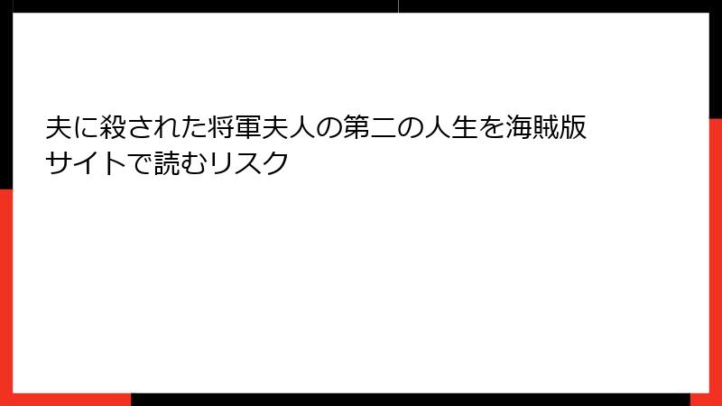 夫に殺された将軍夫人の第二の人生を海賊版サイトで読むリスク