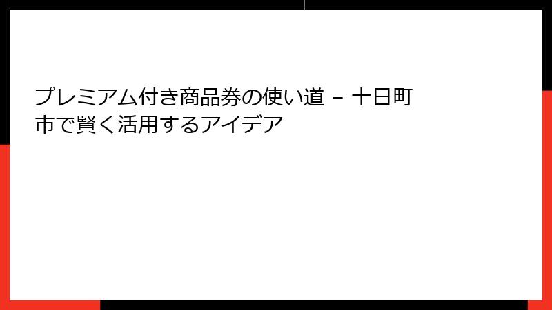 プレミアム付き商品券の使い道 – 十日町市で賢く活用するアイデア