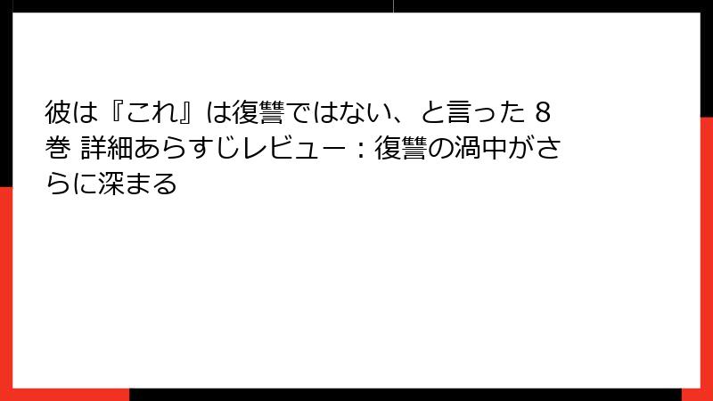 彼は『これ』は復讐ではない、と言った 8巻 詳細あらすじレビュー:復讐の渦中がさらに深まる