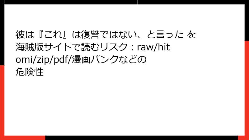 彼は『これ』は復讐ではない、と言った を海賊版サイトで読むリスク:raw/hitomi/zip/pdf/漫画バンクなどの危険性