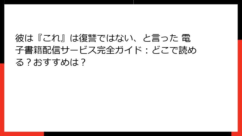 彼は『これ』は復讐ではない、と言った 電子書籍配信サービス完全ガイド:どこで読める?おすすめは?