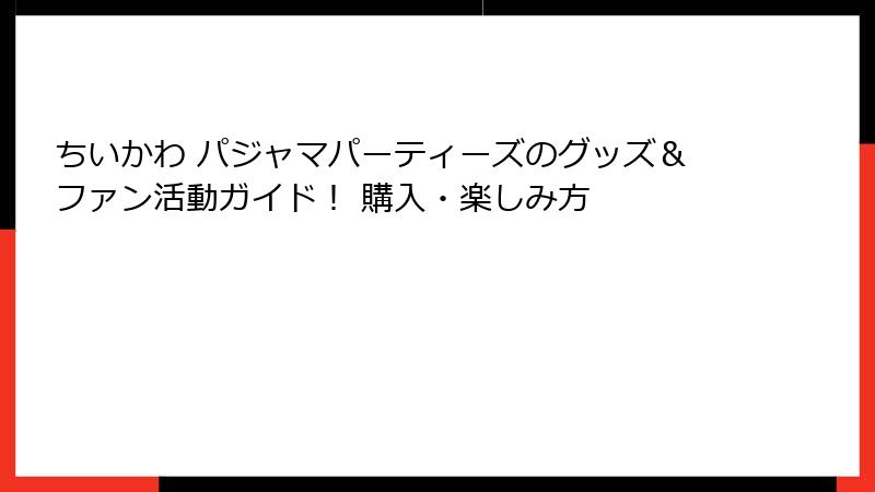 ちいかわ パジャマパーティーズのグッズ＆ファン活動ガイド！ 購入・楽しみ方