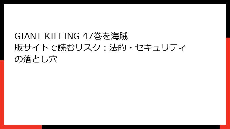 GIANT KILLING 47巻を海賊版サイトで読むリスク：法的・セキュリティの落とし穴