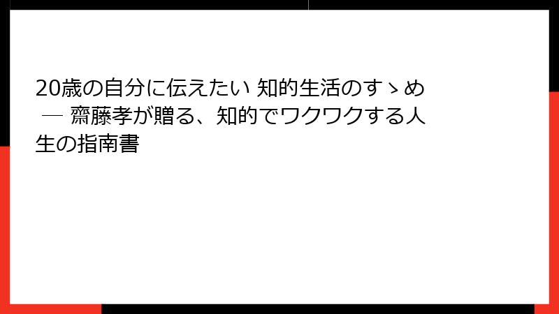 20歳の自分に伝えたい 知的生活のすゝめ ― 齋藤孝が贈る、知的でワクワクする人生の指南書