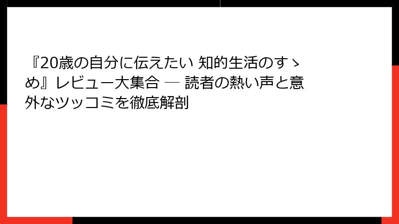 『20歳の自分に伝えたい 知的生活のすゝめ』レビュー大集合 ― 読者の熱い声と意外なツッコミを徹底解剖