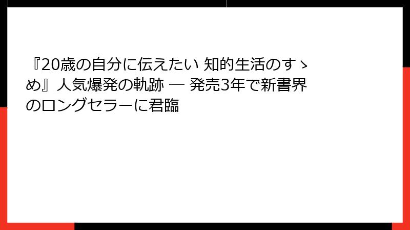 『20歳の自分に伝えたい 知的生活のすゝめ』人気爆発の軌跡 ― 発売3年で新書界のロングセラーに君臨