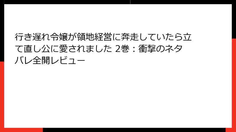 行き遅れ令嬢が領地経営に奔走していたら立て直し公に愛されました 2巻：衝撃のネタバレ全開レビュー