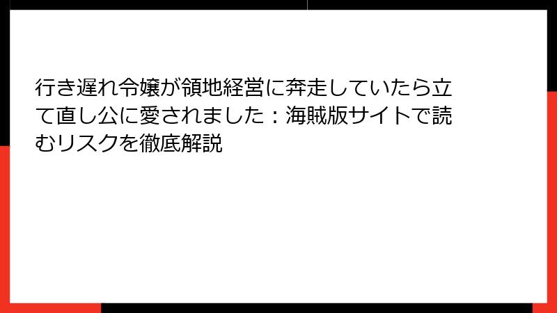 行き遅れ令嬢が領地経営に奔走していたら立て直し公に愛されました：海賊版サイトで読むリスクを徹底解説