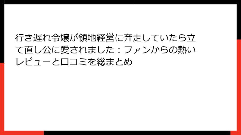 行き遅れ令嬢が領地経営に奔走していたら立て直し公に愛されました：ファンからの熱いレビューと口コミを総まとめ