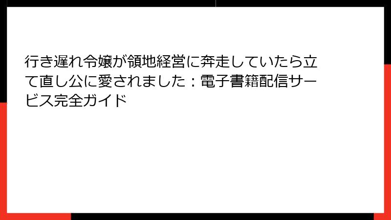 行き遅れ令嬢が領地経営に奔走していたら立て直し公に愛されました：電子書籍配信サービス完全ガイド