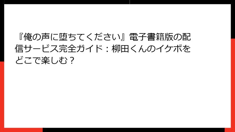 『俺の声に堕ちてください』電子書籍版の配信サービス完全ガイド：柳田くんのイケボをどこで楽しむ？