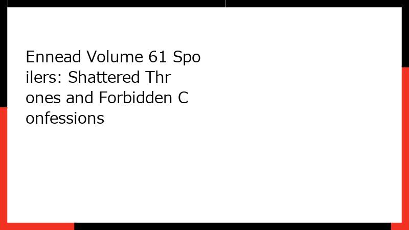 Ennead Volume 61 Spoilers: Shattered Thrones and Forbidden Confessions