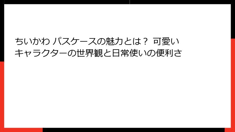 ちいかわ パスケースの魅力とは？ 可愛いキャラクターの世界観と日常使いの便利さ